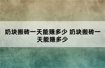 奶块搬砖一天能赚多少 奶块搬砖一天能赚多少